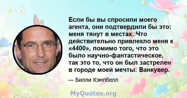 Если бы вы спросили моего агента, они подтвердили бы это: меня тянут в местах. Что действительно привлекло меня к «4400», помимо того, что это было научно-фантастическое, так это то, что он был застрелен в городе моей