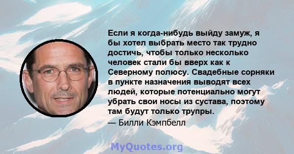 Если я когда-нибудь выйду замуж, я бы хотел выбрать место так трудно достичь, чтобы только несколько человек стали бы вверх как к Северному полюсу. Свадебные сорняки в пункте назначения выводят всех людей, которые