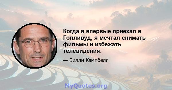 Когда я впервые приехал в Голливуд, я мечтал снимать фильмы и избежать телевидения.