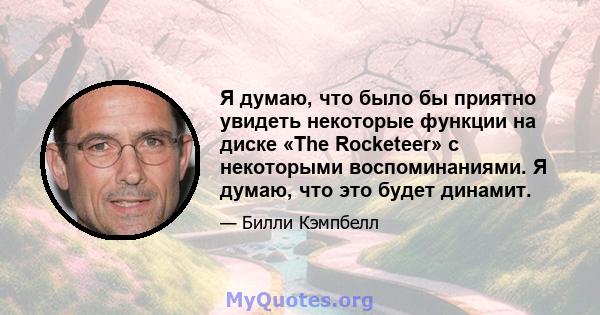 Я думаю, что было бы приятно увидеть некоторые функции на диске «The Rocketeer» с некоторыми воспоминаниями. Я думаю, что это будет динамит.