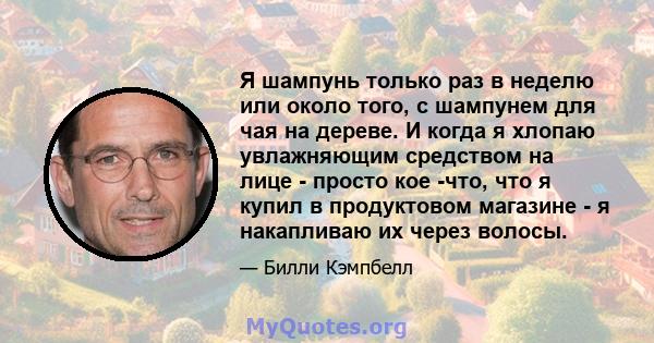 Я шампунь только раз в неделю или около того, с шампунем для чая на дереве. И когда я хлопаю увлажняющим средством на лице - просто кое -что, что я купил в продуктовом магазине - я накапливаю их через волосы.