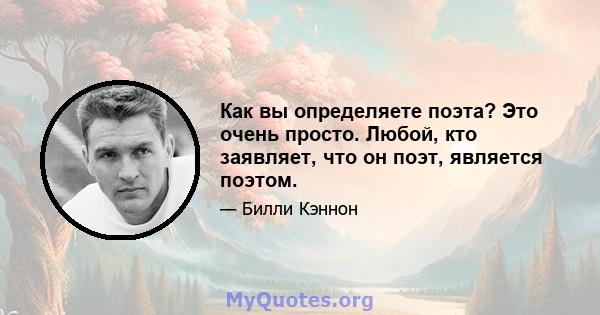 Как вы определяете поэта? Это очень просто. Любой, кто заявляет, что он поэт, является поэтом.