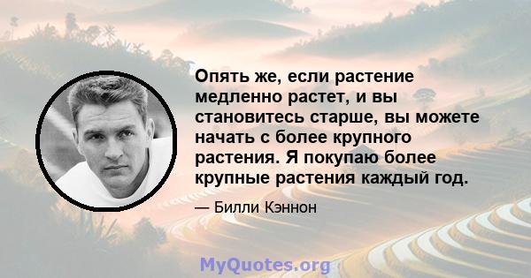 Опять же, если растение медленно растет, и вы становитесь старше, вы можете начать с более крупного растения. Я покупаю более крупные растения каждый год.