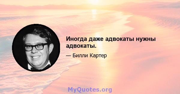 Иногда даже адвокаты нужны адвокаты.