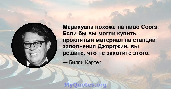 Марихуана похожа на пиво Coors. Если бы вы могли купить проклятый материал на станции заполнения Джорджии, вы решите, что не захотите этого.