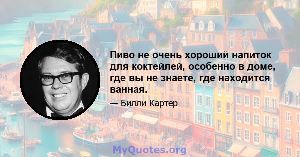 Пиво не очень хороший напиток для коктейлей, особенно в доме, где вы не знаете, где находится ванная.