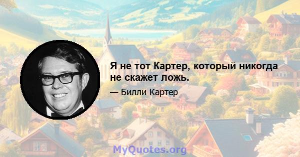 Я не тот Картер, который никогда не скажет ложь.