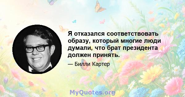 Я отказался соответствовать образу, который многие люди думали, что брат президента должен принять.