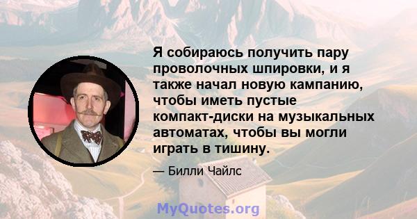 Я собираюсь получить пару проволочных шпировки, и я также начал новую кампанию, чтобы иметь пустые компакт-диски на музыкальных автоматах, чтобы вы могли играть в тишину.