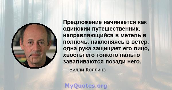 Предложение начинается как одинокий путешественник, направляющийся в метель в полночь, наклоняясь в ветер, одна рука защищает его лицо, хвосты его тонкого пальто заваливаются позади него.