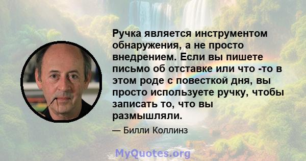 Ручка является инструментом обнаружения, а не просто внедрением. Если вы пишете письмо об отставке или что -то в этом роде с повесткой дня, вы просто используете ручку, чтобы записать то, что вы размышляли.