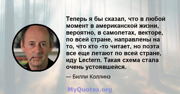 Теперь я бы сказал, что в любой момент в американской жизни, вероятно, в самолетах, векторе, по всей стране, направлены на то, что кто -то читает, но поэта все еще летают по всей стране, иду Lectern. Такая схема стала