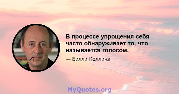 В процессе упрощения себя часто обнаруживает то, что называется голосом.