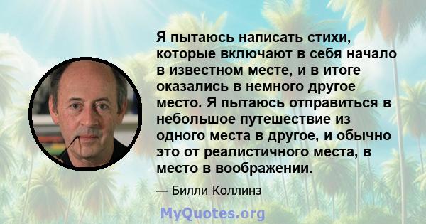 Я пытаюсь написать стихи, которые включают в себя начало в известном месте, и в итоге оказались в немного другое место. Я пытаюсь отправиться в небольшое путешествие из одного места в другое, и обычно это от