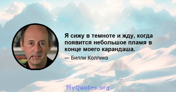 Я сижу в темноте и жду, когда появится небольшое пламя в конце моего карандаша.