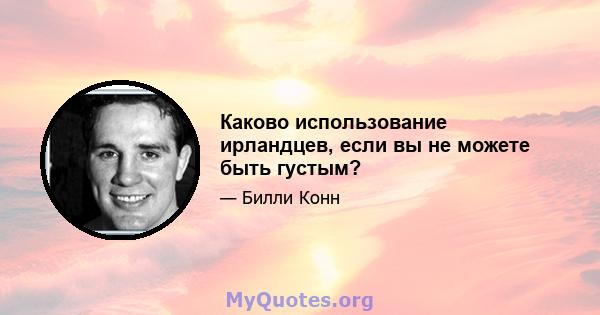 Каково использование ирландцев, если вы не можете быть густым?