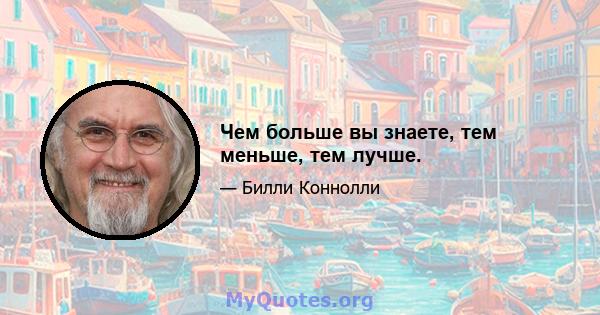 Чем больше вы знаете, тем меньше, тем лучше.