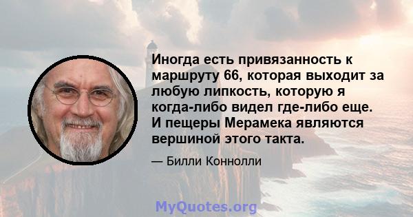 Иногда есть привязанность к маршруту 66, которая выходит за любую липкость, которую я когда-либо видел где-либо еще. И пещеры Мерамека являются вершиной этого такта.