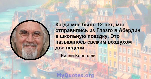 Когда мне было 12 лет, мы отправились из Глазго в Абердин в школьную поездку. Это называлось свежим воздухом две недели.