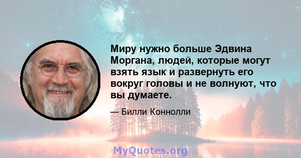 Миру нужно больше Эдвина Моргана, людей, которые могут взять язык и развернуть его вокруг головы и не волнуют, что вы думаете.