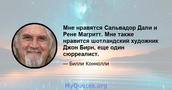 Мне нравятся Сальвадор Дали и Рене Магритт. Мне также нравится шотландский художник Джон Бирн, еще один сюрреалист.