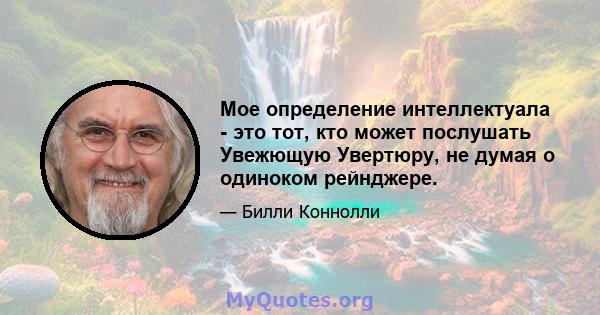 Мое определение интеллектуала - это тот, кто может послушать Увежющую Увертюру, не думая о одиноком рейнджере.