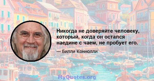 Никогда не доверяйте человеку, который, когда он остался наедине с чаем, не пробует его.