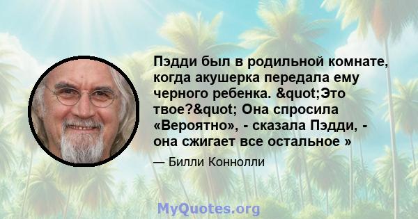 Пэдди был в родильной комнате, когда акушерка передала ему черного ребенка. "Это твое?" Она спросила «Вероятно», - сказала Пэдди, - она ​​сжигает все остальное »