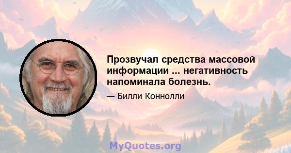 Прозвучал средства массовой информации ... негативность напоминала болезнь.