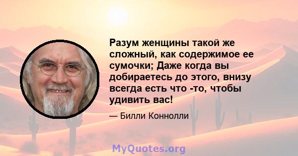 Разум женщины такой же сложный, как содержимое ее сумочки; Даже когда вы добираетесь до этого, внизу всегда есть что -то, чтобы удивить вас!