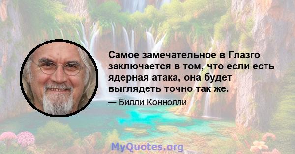 Самое замечательное в Глазго заключается в том, что если есть ядерная атака, она будет выглядеть точно так же.