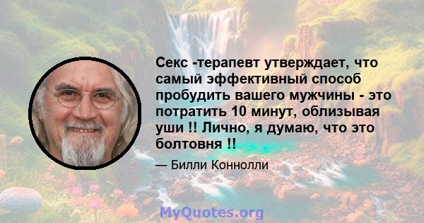 Секс -терапевт утверждает, что самый эффективный способ пробудить вашего мужчины - это потратить 10 минут, облизывая уши !! Лично, я думаю, что это болтовня !!