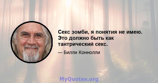 Секс зомби, я понятия не имею. Это должно быть как тантрический секс.