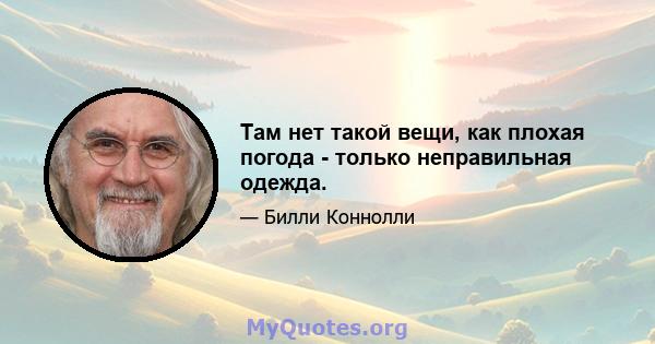 Там нет такой вещи, как плохая погода - только неправильная одежда.