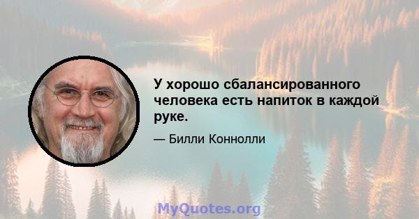 У хорошо сбалансированного человека есть напиток в каждой руке.