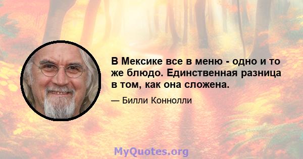 В Мексике все в меню - одно и то же блюдо. Единственная разница в том, как она сложена.