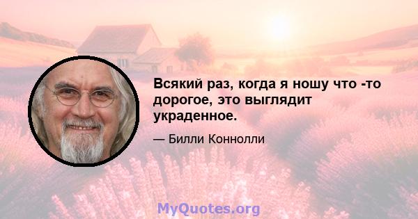 Всякий раз, когда я ношу что -то дорогое, это выглядит украденное.