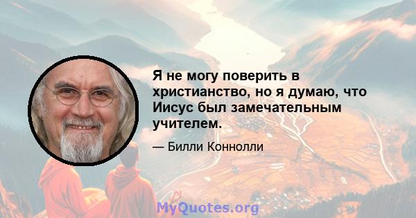 Я не могу поверить в христианство, но я думаю, что Иисус был замечательным учителем.