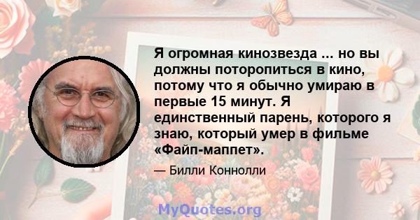 Я огромная кинозвезда ... но вы должны поторопиться в кино, потому что я обычно умираю в первые 15 минут. Я единственный парень, которого я знаю, который умер в фильме «Файп-маппет».