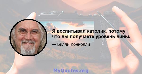 Я воспитывал католик, потому что вы получаете уровень вины.