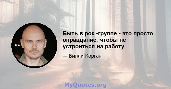 Быть в рок -группе - это просто оправдание, чтобы не устроиться на работу