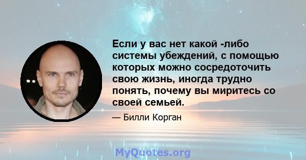 Если у вас нет какой -либо системы убеждений, с помощью которых можно сосредоточить свою жизнь, иногда трудно понять, почему вы миритесь со своей семьей.