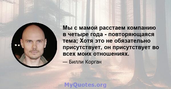 Мы с мамой расстаем компанию в четыре года - повторяющаяся тема; Хотя это не обязательно присутствует, он присутствует во всех моих отношениях.