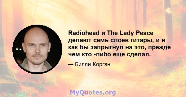 Radiohead и The Lady Peace делают семь слоев гитары, и я как бы запрыгнул на это, прежде чем кто -либо еще сделал.