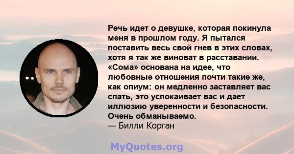 Речь идет о девушке, которая покинула меня в прошлом году. Я пытался поставить весь свой гнев в этих словах, хотя я так же виноват в расставании. «Сома» основана на идее, что любовные отношения почти такие же, как