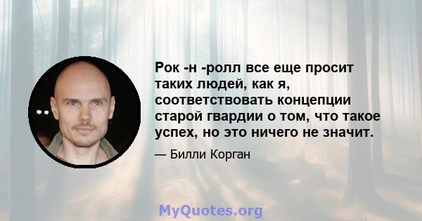 Рок -н -ролл все еще просит таких людей, как я, соответствовать концепции старой гвардии о том, что такое успех, но это ничего не значит.