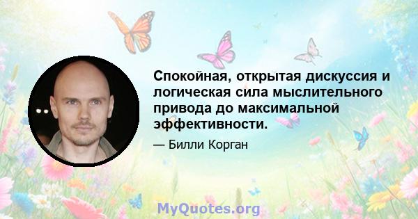 Спокойная, открытая дискуссия и логическая сила мыслительного привода до максимальной эффективности.