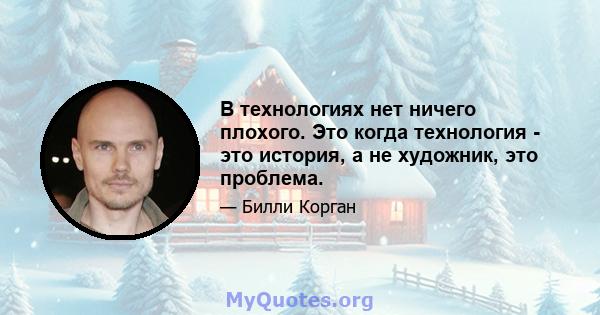 В технологиях нет ничего плохого. Это когда технология - это история, а не художник, это проблема.