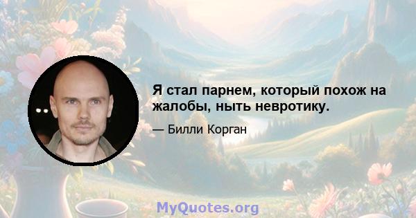 Я стал парнем, который похож на жалобы, ныть невротику.