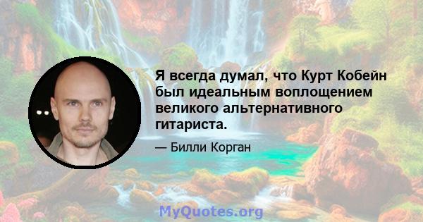 Я всегда думал, что Курт Кобейн был идеальным воплощением великого альтернативного гитариста.